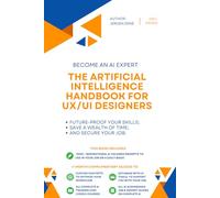 The Artificial Intelligence handbook for UX/UI Designers: "Future-Proof Your Skills; Save a Wealth of Time; and Secure Your Job."