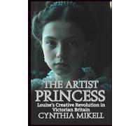 THE ARTIST PRINCESS: Louise's Creative Revolution in Victorian Britain