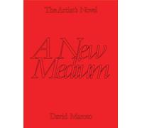 The Artist’s Novel. A New Medium (Vol. 1): A New Medium: The Novel As a Medium in the Visual Arts