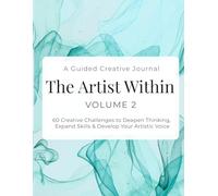 The Artist Within: A Guided Creative Journal - Volume 2: 60 Creative Challenges to Expand Thinking, Develop Skills & Grow Your Artistic Voice
