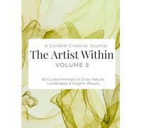 The Artist Within: A Guided Creative Journal - Volume 5: 60 Guided Prompts to Draw Nature, Landscapes & Organic Beauty