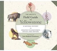 The Artist's Field Guide to Yellowstone: A Natural History by Greater Yellowstone's Artists and Writers