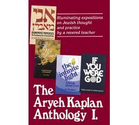The Aryeh Kaplan Anthology: Illuminating Expositions on Jewish Thought and Practice by a Revered Teacher
