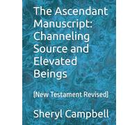 The Ascendant Manuscript: Channeling Source and Elevated Beings: (New Testament Revised)