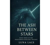 THE ASH BETWEEN STARS: BOOK THREE OF THE FRACTURED STARLIGHT TRILOGY
