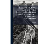The Asiatic Journal And Monthly Register For British And Foreign India, China And Australasia