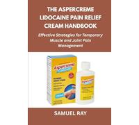 The Aspercreme Lidocaine Pain Relief Cream Handbook: Effective Strategies for Temporary Muscle and Joint Pain Management