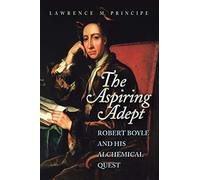 The Aspiring Adept: Robert Boyle and His Alchemical Quest