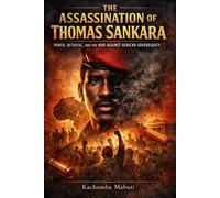 The Assassination of Thomas Sankara: Power, Betrayal and the War Against African Sovereignty
