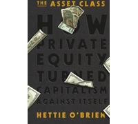 The Asset Class: How Private Equity Turned Capitalism Against Itself