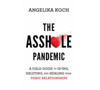 The Asshole Pandemic: A Field Guide to ID’ing, Deleting, and Healing from Toxic