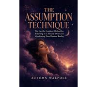 The Assumption Technique: The Neville Goddard Method for Believing It Is Already Done and Manifesting Your Desired Reality