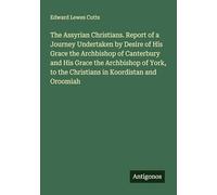 The Assyrian Christians. Report of a Journey Undertaken by Desire of His Grace the Archbishop of Canterbury and His Grace the Archbishop of York, to the Christians in Koordistan and Oroomiah