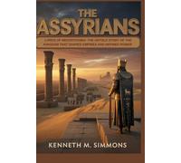THE ASSYRIANS: The Untold Story of the Kingdom That Shaped Empires and Defined Power