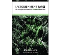 The Astonishment Tapes: Talks on Poetry and Autobiography with Robin Blaser and Friends