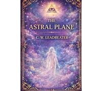 The Astral Plane: Its Scenery, Inhabitants, and Phenomena