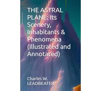 THE ASTRAL PLANE: Its Scenery, Inhabitants & Phenomena (Illustrated and Annotated)