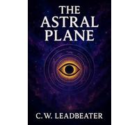 The Astral Plane: Its Scenery, Inhabitants & Phenomena - Illustrated Book by C.W. Leadbeater