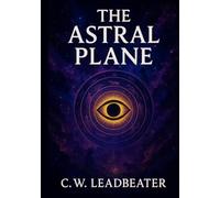 The Astral Plane: Its Scenery, Inhabitants & Phenomena - Illustrated Book by C.W. Leadbeater