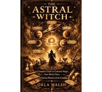 The Astral Witch: A Complete Guide to Celestial Magic, Your Birth Chart, and the Seven Powers of the Cosmos
