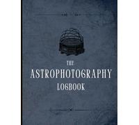 The Astrophotography Logbook: Capture, Track, and Improve Your Night Sky Images: The Ultimate Companion for Recording Your Deep-Sky and Planetary Photography.