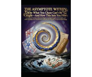THE ASYMPTOTE WITHIN: Why What You Chase Can't Be Caught-And How This Sets You Free