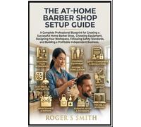 The At-Home Barber Shop Setup Guide: A Complete Professional Blueprint for Creating a Successful Home Barber Shop, Choosing Equipment, Designing Your ... Building a Profitable Independent Business
