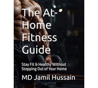 The At-Home Fitness Guide: Stay Fit & Healthy Without Stepping Out of Your Home