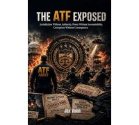 THE ATF EXPOSED: Jurisdiction Without Authority, Power Without Accountability, Corruption Without Consequence