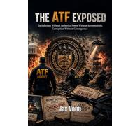 THE ATF EXPOSED: Jurisdiction Without Authority, Power Without Accountability, Corruption Without Consequence