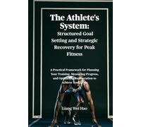 The Athlete's System: Structured Goal Setting and Strategic Recovery for Peak Fitness: A Practical Framework for Planning Your Training, Measuring ... Optimizing Regeneration to Achieve Your Goals