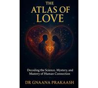 The Atlas of Love: Decoding the Science, Mystery, and Mastery of Human Connection
