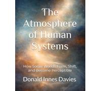 The Atmosphere of Human Systems: How Social Worlds Form, Shift, and Become Perceptible