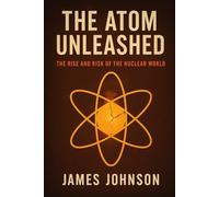 The Atom Unleashed: The Rise and Risk of the Nuclear World