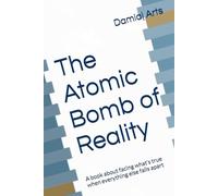 The Atomic Bomb of Reality: A book about facing what’s true when everything else falls apart