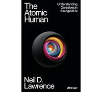 The Atomic Human: Understanding Ourselves in the Age of AI by Neil D. Lawrence