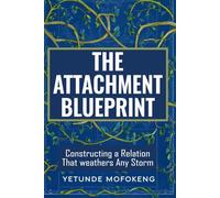 The Attachment Blueprint: Constructing a Relationship That Weathers Any Storm