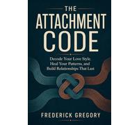 The Attachment Code: Decode Your Love Style, Heal Your Patterns, and Build Relationships That Last