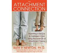 The Attachment Connection: Parenting a Secure & Confident Child Using the Science of Attachment Theory