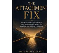 The Attachment Fix: How Your Childhood Wounds Shape Every Relationship You Have - Discover Your Attachment Style, Heal Anxious and Avoidant Patterns, and Build Secure Lasting Love
