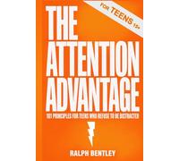 The Attention Advantage - 101 Principles for Teens Who Refuse to Be Distracted: Win at School, in Life, and in Your Own Mind - Without Ditching Your Phone Completely