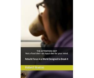 THE ATTENTION DIET Not a food diet-an input diet for your mind.: Rebuild Focus in a World Designed to Break It
