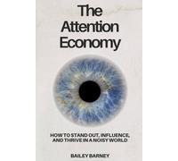 The Attention Economy: How to Stand Out, Influence, and Thrive in a Noisy World