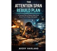 The Attention Span Rebuild Plan: A Practical Plan to Restore Deep Focus (Even If You’re Always Interrupted)