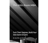 The Attic Room MBA: Fuck Their Degrees, Build Your Own Damn Empire