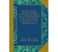 The Attis of Caius Valerius Catullus: translated into English verse, with dissertations on the myth of Attis, on the origin of tree-worship, and on the Gallambic metre