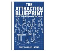 THE ATTRACTION BLUEPRINT: BECOME THE MAN WOMEN WANT AND RESPECT