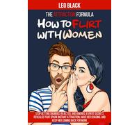 The Attraction Formula: How to Flirt with Women: Stop Getting Snubbed, Rejected, and Ignored. Expert Secrets Revealed that Spark Instant Attraction, Have Her Chasing, and Keep Her Coming Back for More