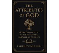 The Attributes of God: An Exhaustive Study of His Character, Knowledge, and Love