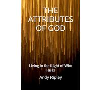 THE ATTRIBUTES OF GOD: Living in the Light of Who He Is